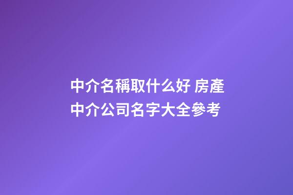 中介名稱取什么好 房產中介公司名字大全參考